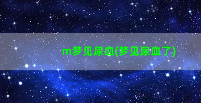 m梦见尿血(梦见尿血了)