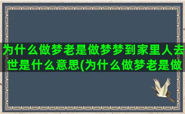 为什么做梦老是做梦梦到家里人去世是什么意思(为什么做梦老是做到一个人)