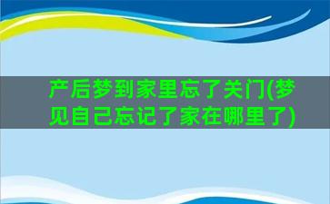 产后梦到家里忘了关门(梦见自己忘记了家在哪里了)