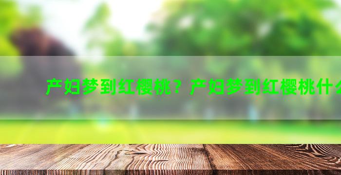 产妇梦到红樱桃？产妇梦到红樱桃什么意思