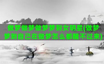 做梦做梦做梦梦到女明星(做梦梦到自己在做梦怎么都醒不过来)