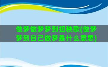 做梦做梦梦到扭秧歌(做梦梦到自己做梦是什么意思)