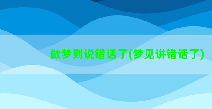 做梦到说错话了(梦见讲错话了)