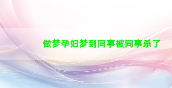 做梦孕妇梦到同事被同事杀了