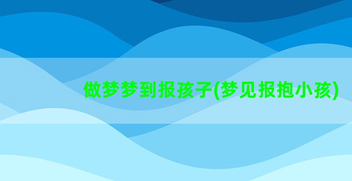 做梦梦到报孩子(梦见报抱小孩)