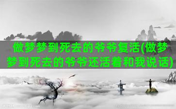 做梦梦到死去的爷爷复活(做梦梦到死去的爷爷还活着和我说话)