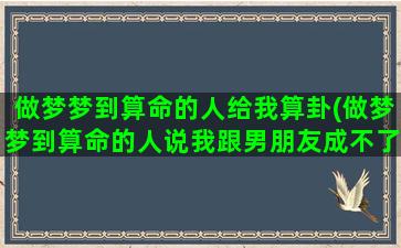 做梦梦到算命的人给我算卦(做梦梦到算命的人说我跟男朋友成不了)