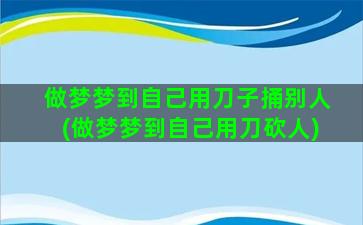 做梦梦到自己用刀子捅别人(做梦梦到自己用刀砍人)