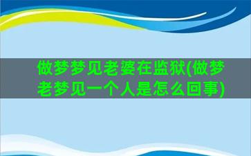 做梦梦见老婆在监狱(做梦老梦见一个人是怎么回事)