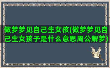 做梦梦见自己生女孩(做梦梦见自己生女孩子是什么意思周公解梦)