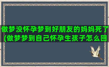 做梦没怀孕梦到好朋友的妈妈死了(做梦梦到自己怀孕生孩子怎么回事)