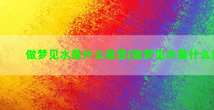 做梦见水是什么意思(做梦见水是什么意思啊)