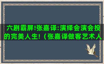 六剧霸屏!张嘉译:演绎会演会投的完美人生!（张嘉译做客艺术人生节目）