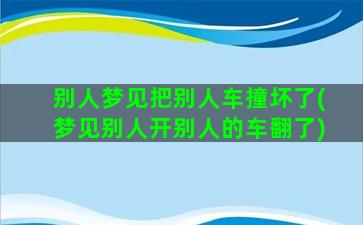 别人梦见把别人车撞坏了(梦见别人开别人的车翻了)