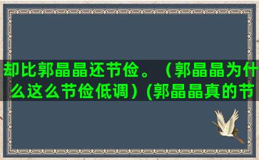 却比郭晶晶还节俭。（郭晶晶为什么这么节俭低调）(郭晶晶真的节俭吗)