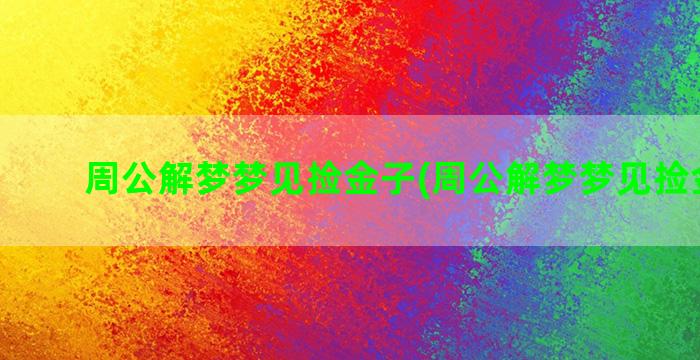 周公解梦梦见捡金子(周公解梦梦见捡金戒指)