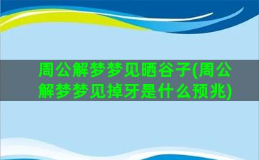 周公解梦梦见晒谷子(周公解梦梦见掉牙是什么预兆)