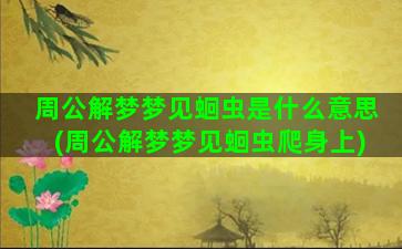 周公解梦梦见蛔虫是什么意思(周公解梦梦见蛔虫爬身上)