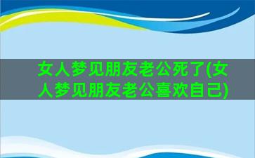 女人梦见朋友老公死了(女人梦见朋友老公喜欢自己)