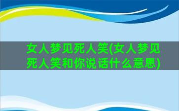 女人梦见死人笑(女人梦见死人笑和你说话什么意思)