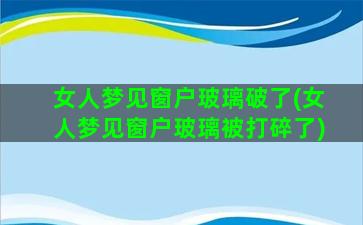 女人梦见窗户玻璃破了(女人梦见窗户玻璃被打碎了)