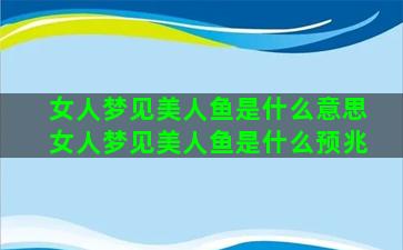 女人梦见美人鱼是什么意思女人梦见美人鱼是什么预兆