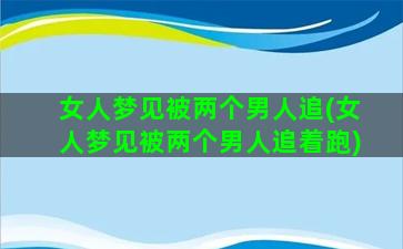 女人梦见被两个男人追(女人梦见被两个男人追着跑)