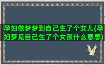 孕妇做梦梦到自己生了个女儿(孕妇梦见自己生了个女孩什么意思)