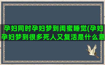 孕妇同时孕妇梦到闺蜜睡觉(孕妇孕妇梦到很多死人又复活是什么意思)