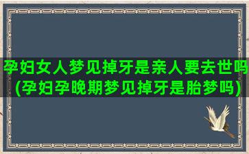 孕妇女人梦见掉牙是亲人要去世吗(孕妇孕晚期梦见掉牙是胎梦吗)