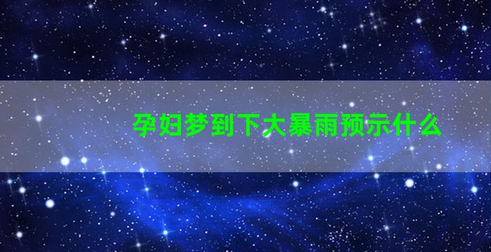 孕妇梦到下大暴雨预示什么