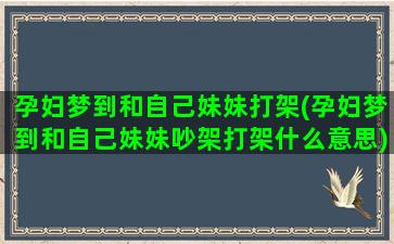 孕妇梦到和自己妹妹打架(孕妇梦到和自己妹妹吵架打架什么意思)