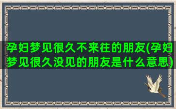 孕妇梦见很久不来往的朋友(孕妇梦见很久没见的朋友是什么意思)