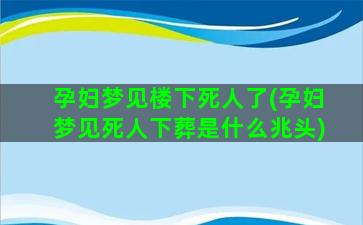 孕妇梦见楼下死人了(孕妇梦见死人下葬是什么兆头)