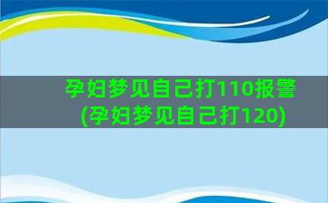 孕妇梦见自己打110报警(孕妇梦见自己打120)