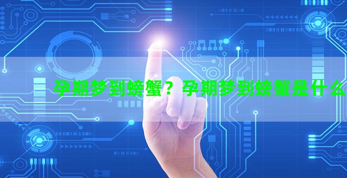 孕期梦到螃蟹？孕期梦到螃蟹是什么意思