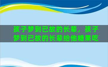 孩子梦到已故的长辈，孩子梦到已故的长辈给他糖果吃