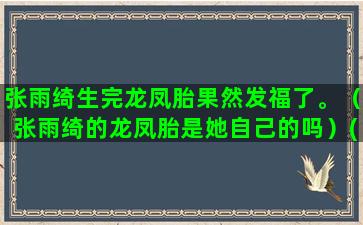 张雨绮生完龙凤胎果然发福了。（张雨绮的龙凤胎是她自己的吗）(张雨绮的龙凤胎归谁)