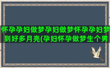 怀孕孕妇做梦孕妇做梦怀孕孕妇梦到好多月亮(孕妇怀孕做梦生个男孩)