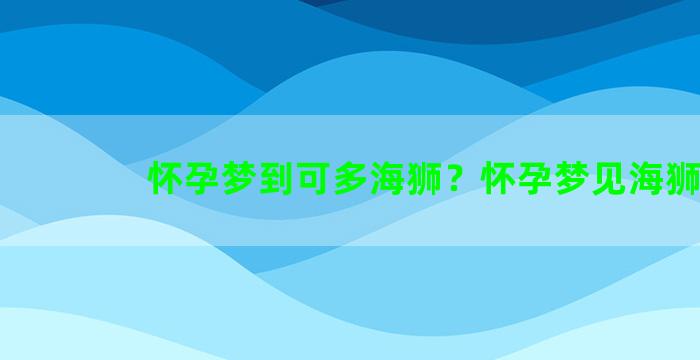 怀孕梦到可多海狮？怀孕梦见海狮