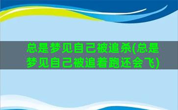 总是梦见自己被追杀(总是梦见自己被追着跑还会飞)