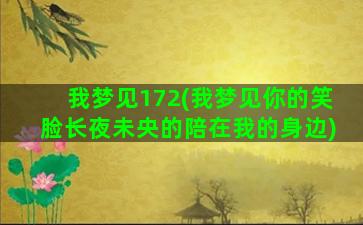 我梦见172(我梦见你的笑脸长夜未央的陪在我的身边)