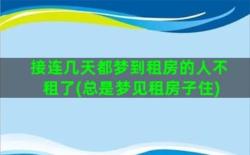 接连几天都梦到租房的人不租了(总是梦见租房子住)