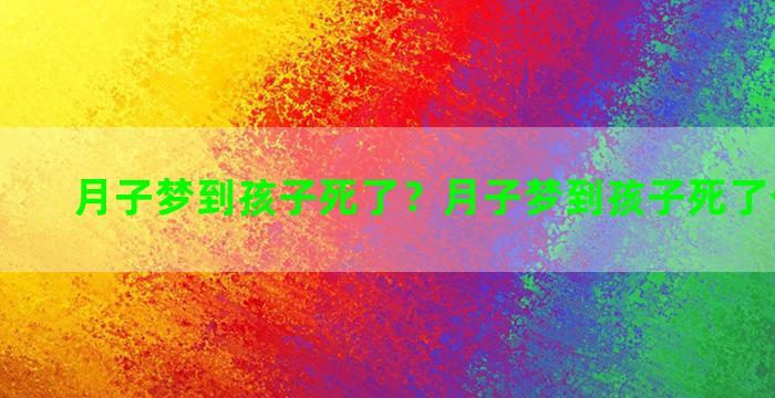 月子梦到孩子死了？月子梦到孩子死了什么意思