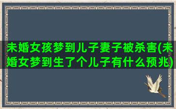 未婚女孩梦到儿子妻子被杀害(未婚女梦到生了个儿子有什么预兆)