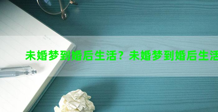 未婚梦到婚后生活？未婚梦到婚后生活不幸福