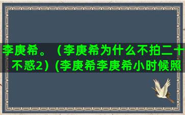 李庚希。（李庚希为什么不拍二十不惑2）(李庚希李庚希小时候照片)