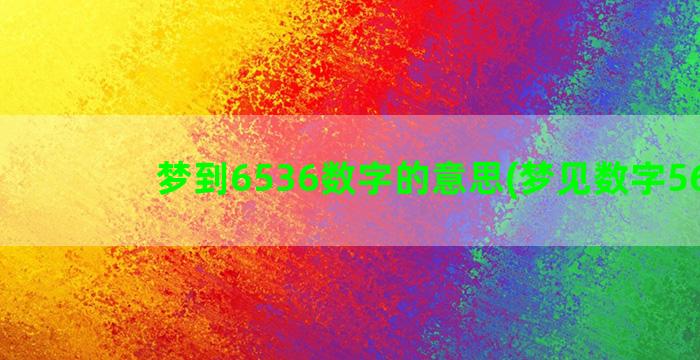 梦到6536数字的意思(梦见数字5678)