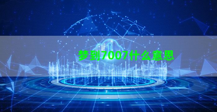 梦到7007什么意思