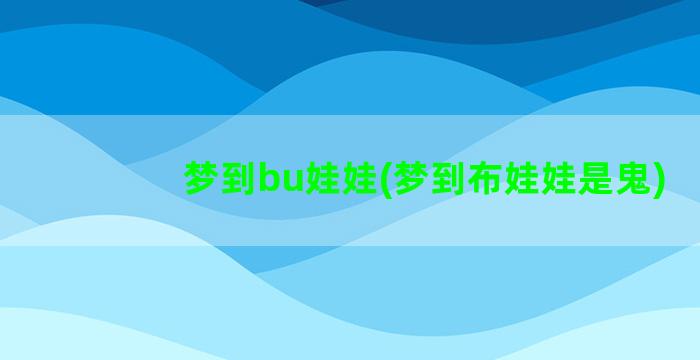 梦到bu娃娃(梦到布娃娃是鬼)